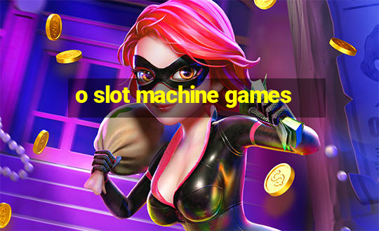 o slot machine games