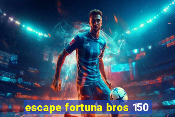 escape fortuna bros 150