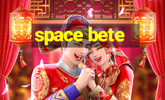 space bete