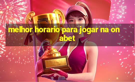 melhor horario para jogar na onabet