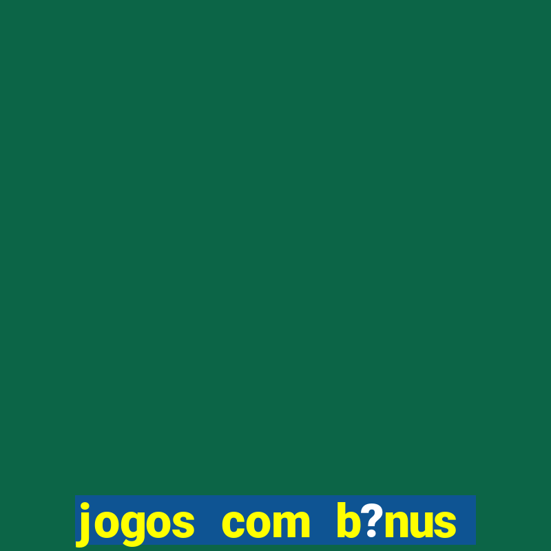 jogos com b?nus para ganhar dinheiro