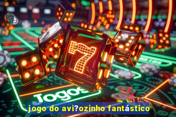 jogo do avi?ozinho fantástico