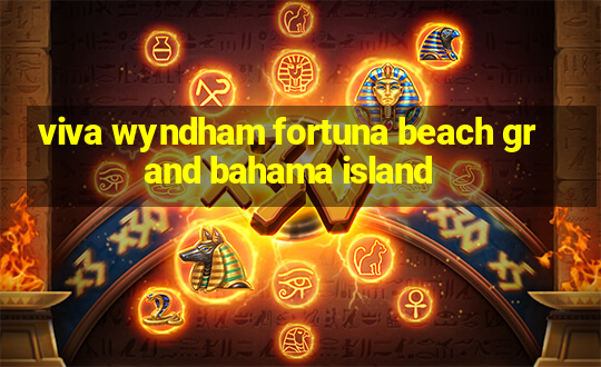 viva wyndham fortuna beach grand bahama island