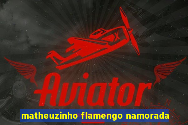 matheuzinho flamengo namorada