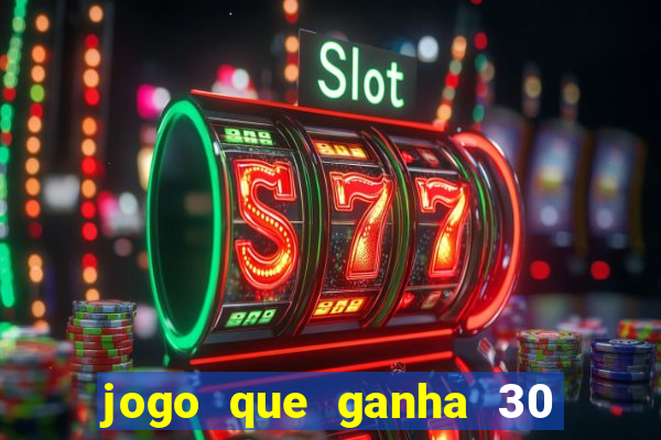 jogo que ganha 30 de bonus