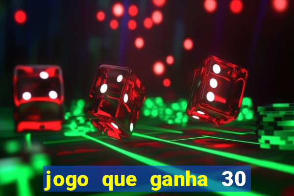 jogo que ganha 30 de bonus