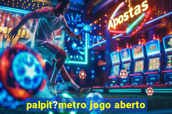 palpit?metro jogo aberto