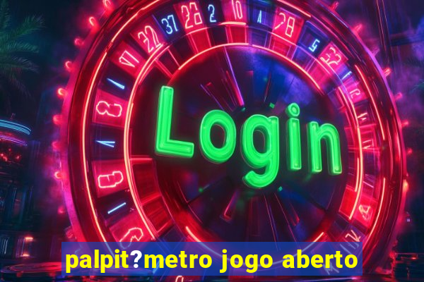 palpit?metro jogo aberto