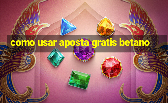 como usar aposta gratis betano