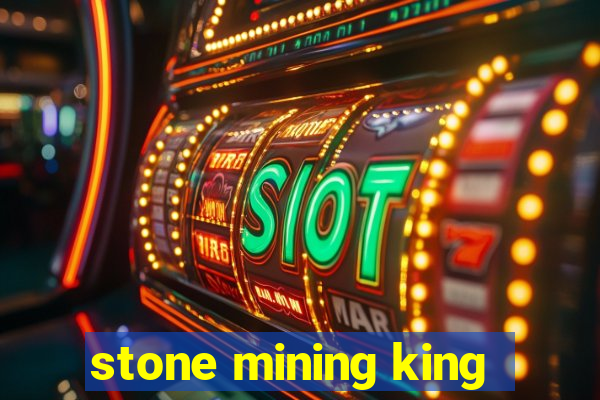 stone mining king