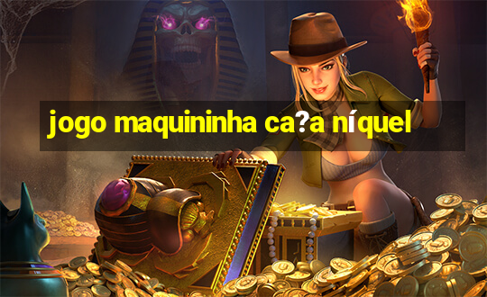 jogo maquininha ca?a níquel