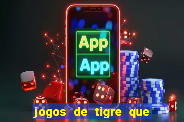 jogos de tigre que ganha dinheiro