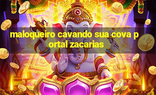 maloqueiro cavando sua cova portal zacarias