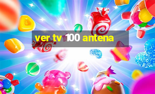 ver tv 100 antena