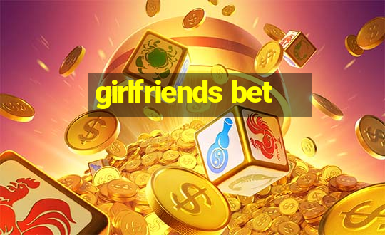 girlfriends bet