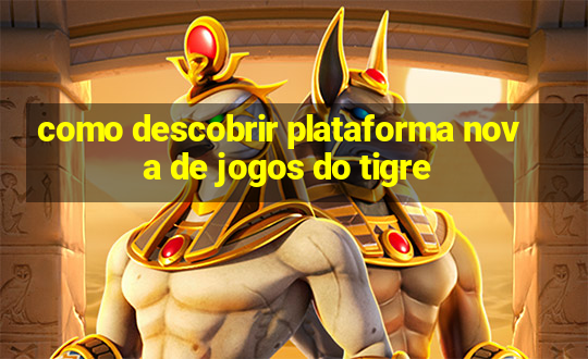 como descobrir plataforma nova de jogos do tigre