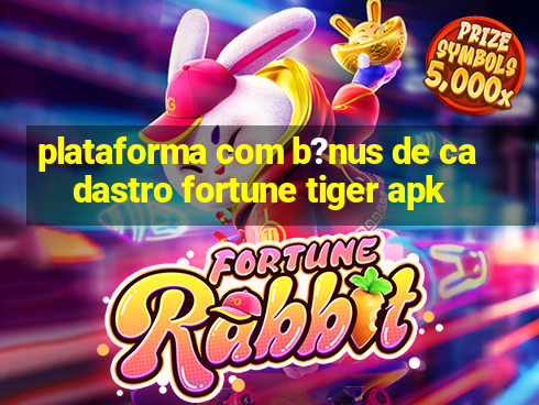 plataforma com b?nus de cadastro fortune tiger apk