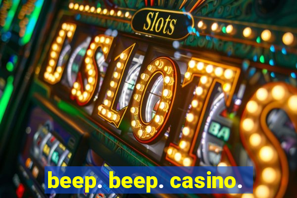 beep. beep. casino.