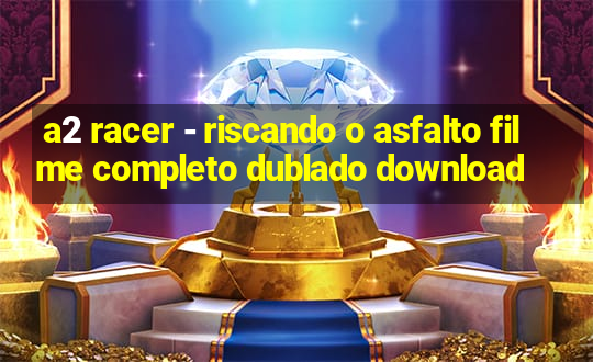 a2 racer - riscando o asfalto filme completo dublado download