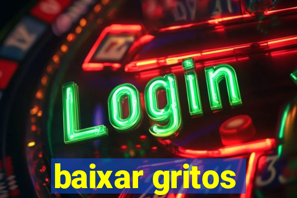 baixar gritos