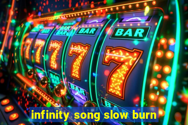 infinity song slow burn