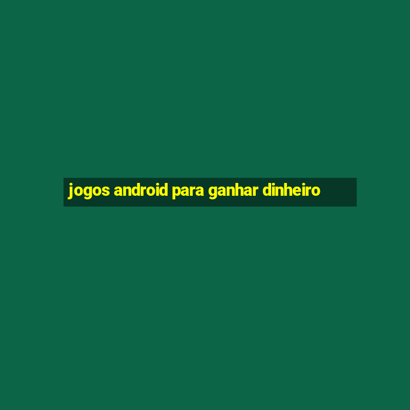 jogos android para ganhar dinheiro