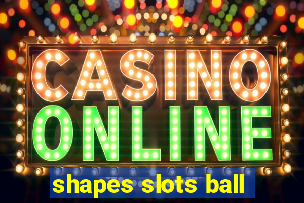 shapes slots ball