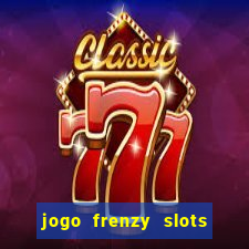 jogo frenzy slots paga mesmo