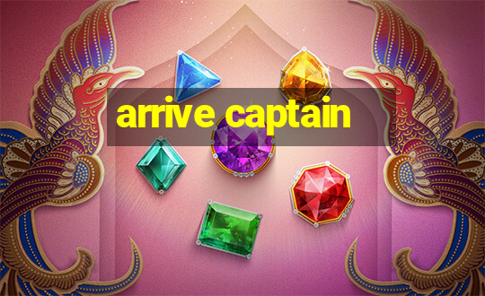 arrive captain