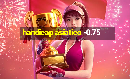 handicap asiatico -0.75