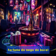 fortuna do nego do borel