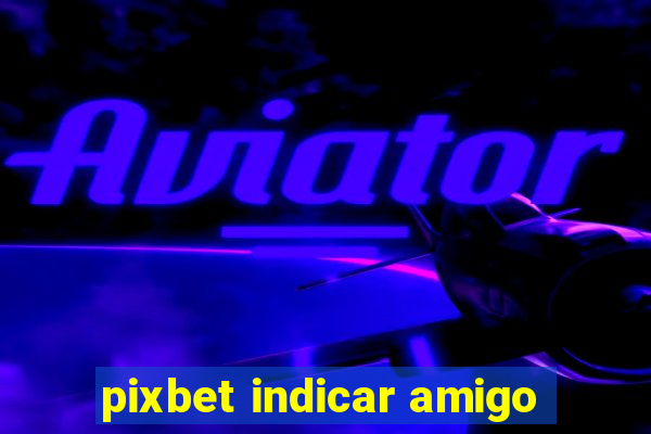 pixbet indicar amigo