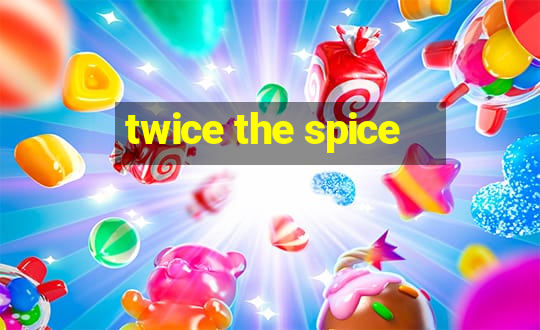 twice the spice