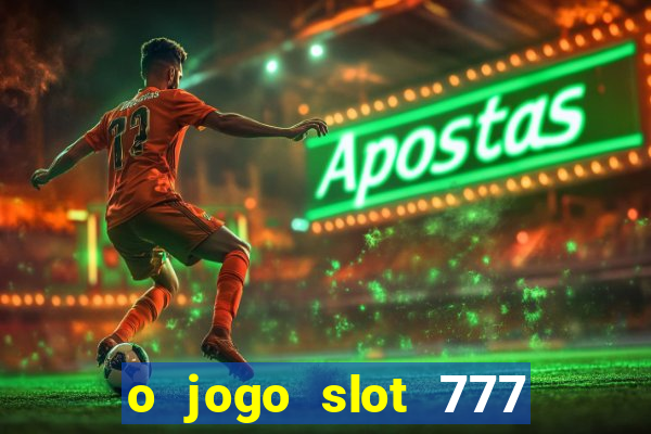 o jogo slot 777 win paga mesmo