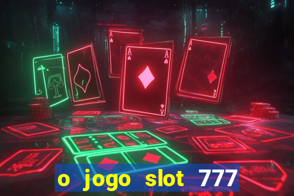 o jogo slot 777 win paga mesmo