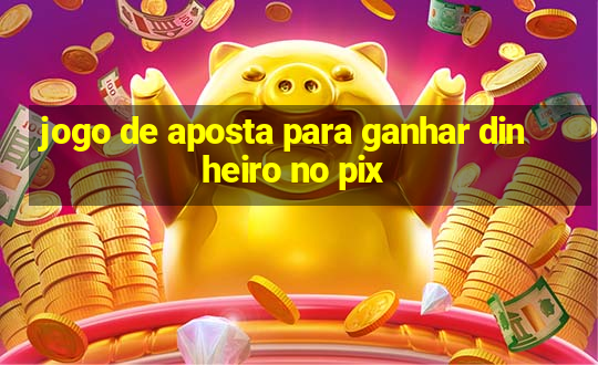 jogo de aposta para ganhar dinheiro no pix