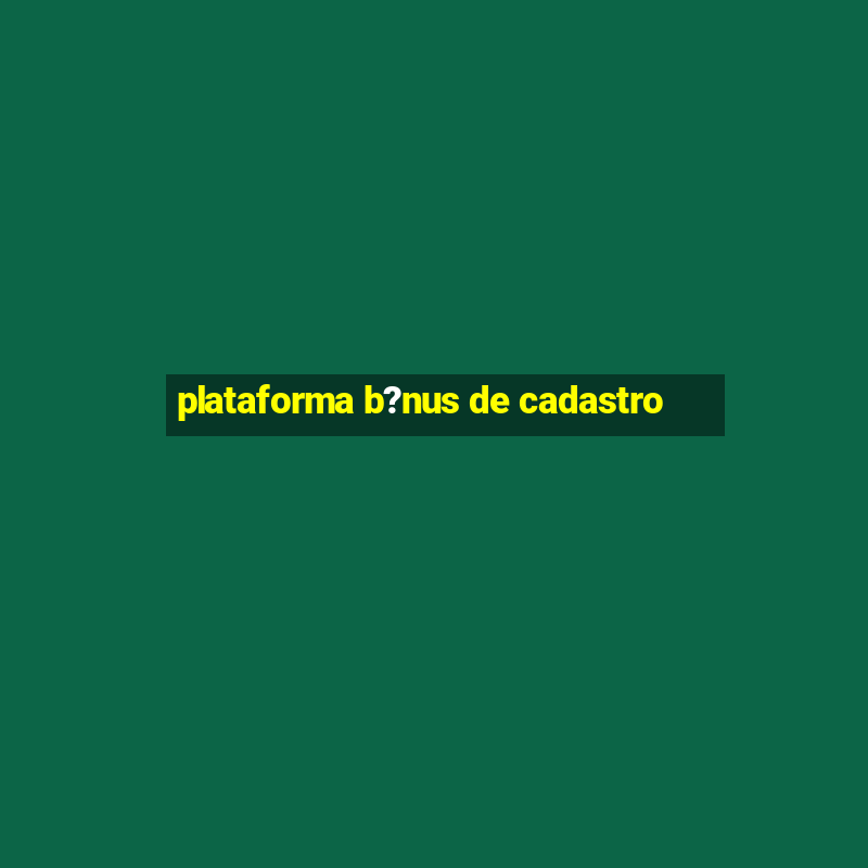 plataforma b?nus de cadastro