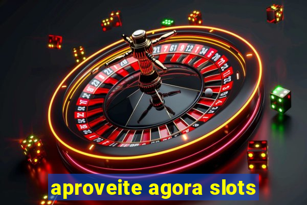 aproveite agora slots