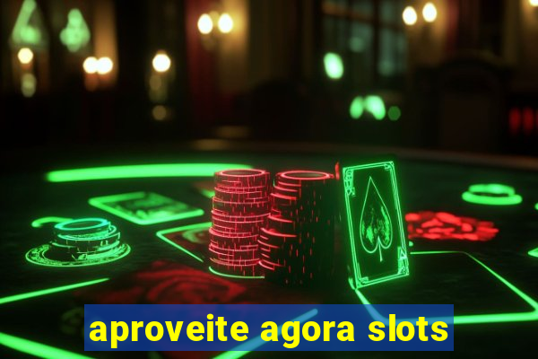 aproveite agora slots