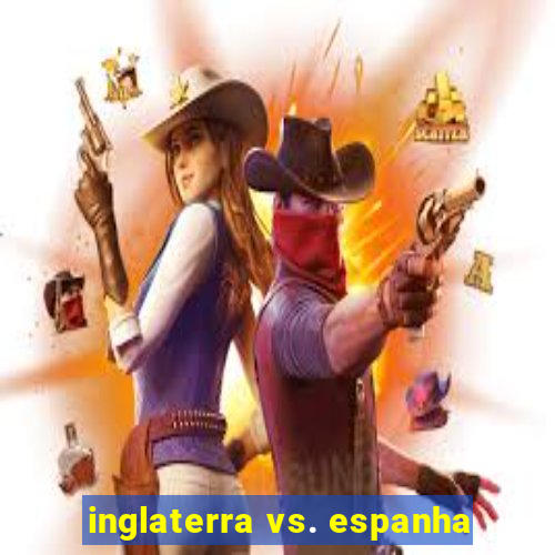 inglaterra vs. espanha