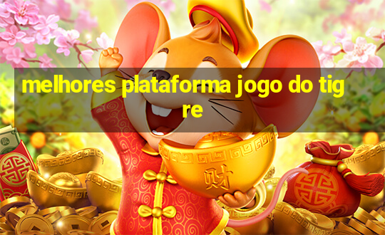 melhores plataforma jogo do tigre