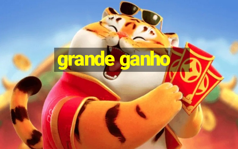 grande ganho