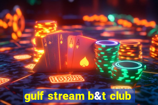 gulf stream b&t club