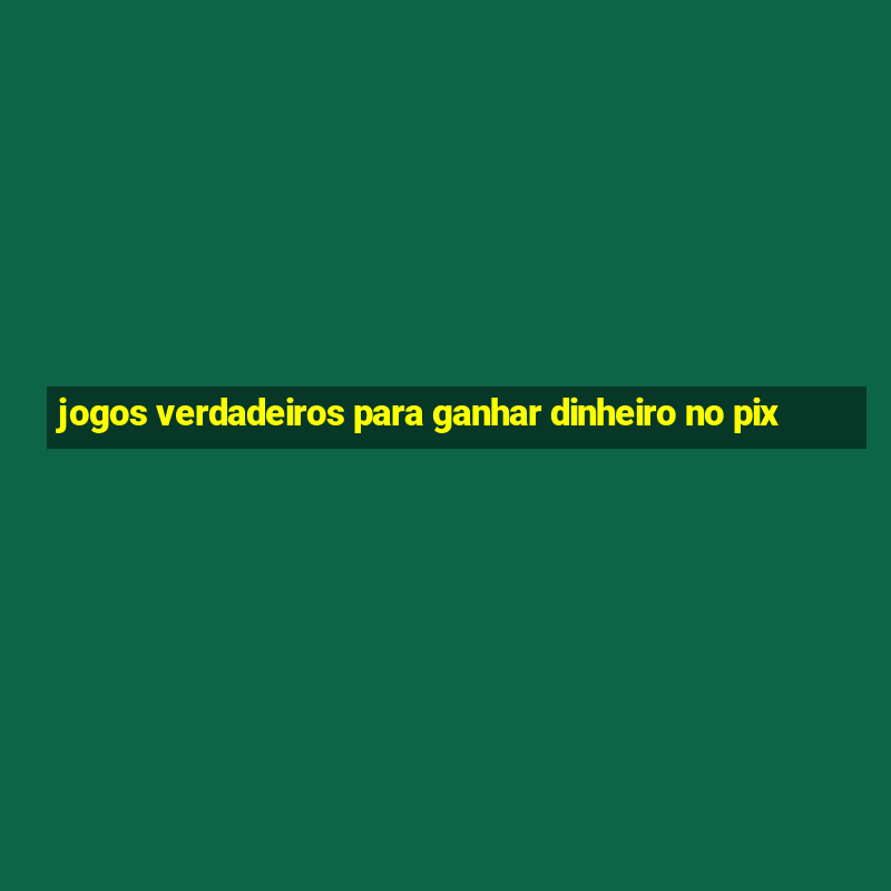 jogos verdadeiros para ganhar dinheiro no pix