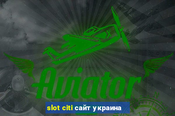 slot citi сайт украина