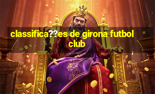 classifica??es de girona futbol club