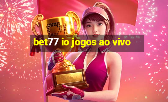 bet77 io jogos ao vivo