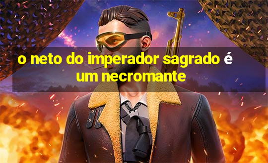 o neto do imperador sagrado é um necromante