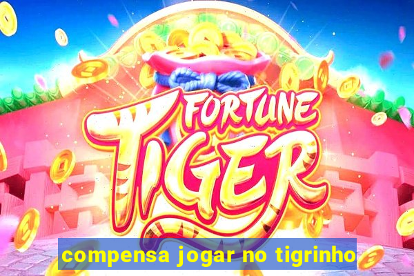 compensa jogar no tigrinho