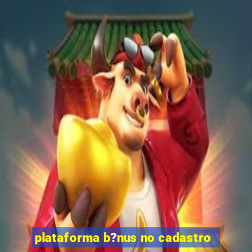 plataforma b?nus no cadastro